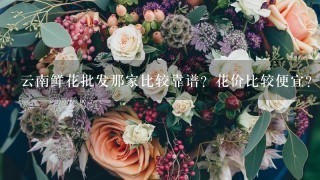 云南鲜花批发那家比较靠谱？花价比较便宜？而且服务