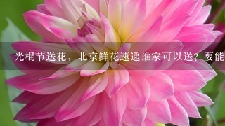 光棍节送花，北京鲜花速递谁家可以送？要能送外地的，我想送花给我几个好姐妹，嘿嘿