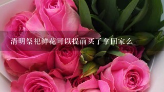 清明祭祀鲜花可以提前买了拿回家么