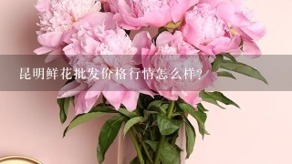 昆明鲜花批发价格行情怎么样？