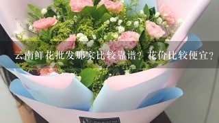 云南鲜花批发那家比较靠谱？花价比较便宜？而且服务