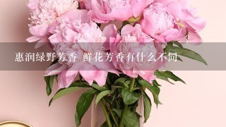 惠润绿野芳香 鲜花芳香有什么不同