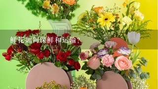 鲜花如何保鲜和运输？