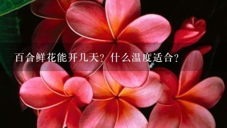 百合鲜花能开几天？什么温度适合？