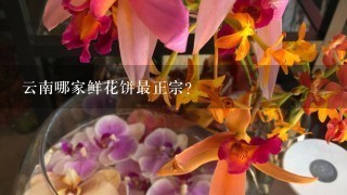 云南哪家鲜花饼最正宗？