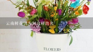 云南鲜花饼为何这样出名