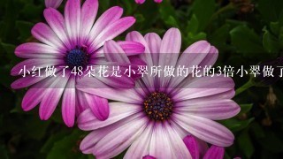 小红做了48朵花是小翠所做的花的3倍小翠做了多少朵