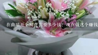 在曲靖开个鲜花店要多少钱？现在做这个赚钱吗？