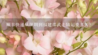 顺丰快递从深圳到福建邵武走陆运要多久？