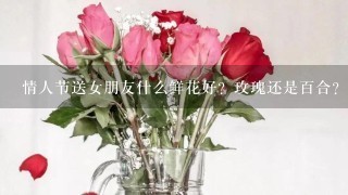 情人节送女朋友什么鲜花好？玫瑰还是百合？