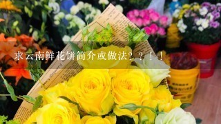 求云南鲜花饼简介或做法？？！！