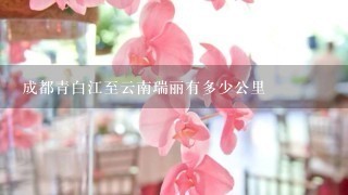 成都青白江至云南瑞丽有多少公里