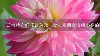 云南特产鲜花饼24元一盒41元两盒请问小亮的爸爸用22