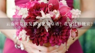 云南鲜花批发那家比较靠谱？花价比较便宜？而且服务