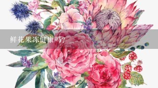 鲜花果冻健康吗？