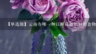 【单选题】云南有哪一种以鲜花做馅料的食物深受大家喜爱?()