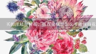 买的洋桔梗鲜花，插在花瓶里怎么才能保持花更久的不凋谢