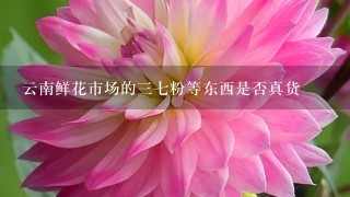 云南鲜花市场的三七粉等东西是否真货