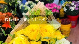 微信拥抱和花怎么打出爱心