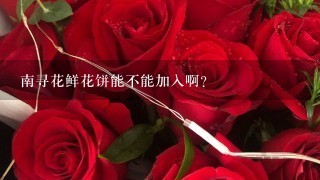 南寻花鲜花饼能不能加入啊？