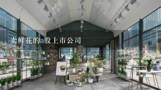 卖鲜花的a股上市公司