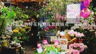 从外面采的鲜花和野花想做插花，可是茎、叶上有好多