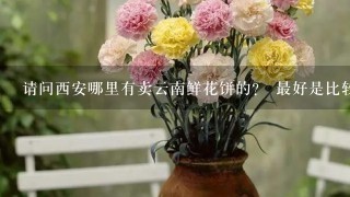 请问西安哪里有卖云南鲜花饼的？ 最好是比较正宗的，谢谢。