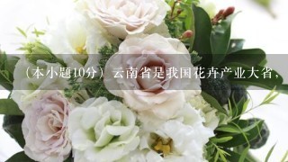 （本小题10分）云南省是我国花卉产业大省，一年四季都有大量鲜花销往全国各地，花卉产业已成为我省许多地区经济发展的重要项目...