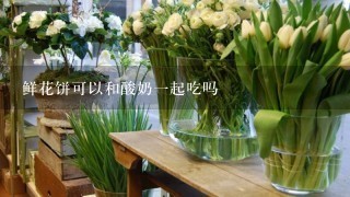 鲜花饼可以和酸奶一起吃吗