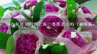 国内航班昆明到上海，要带老干妈（豆瓣酱），猫哆哩，鲜花饼，单山錾水需要办托运吗？