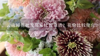 云南鲜花批发那家比较靠谱？花价比较便宜？而且服务比较好？