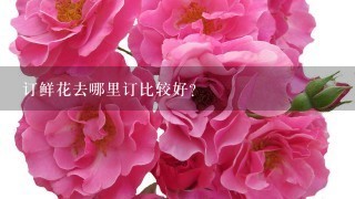 订鲜花去哪里订比较好？