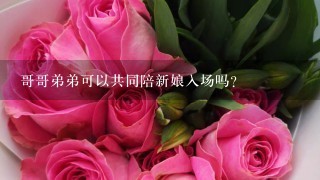 哥哥弟弟可以共同陪新娘入场吗？