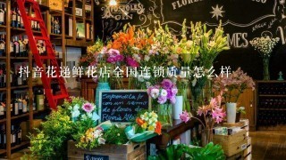 抖音花递鲜花店全国连锁质量怎么样