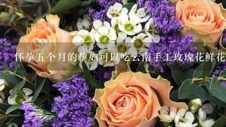 怀孕五个月的孕妇可以吃云南手工玫瑰花鲜花饼吗？