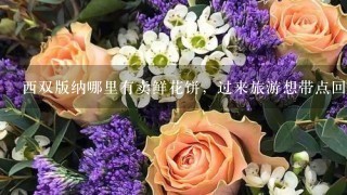 西双版纳哪里有卖鲜花饼，过来旅游想带点回去