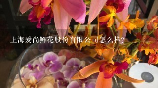 上海爱尚鲜花股份有限公司怎么样？