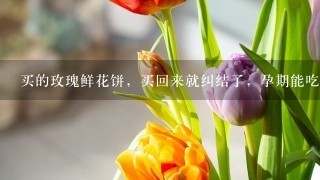 买的玫瑰鲜花饼，买回来就纠结了，孕期能吃么