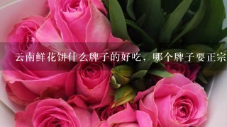 云南鲜花饼什么牌子的好吃，哪个牌子要正宗点呢？