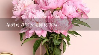 孕妇可以吃云南鲜花饼吗