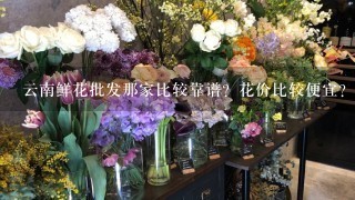 云南鲜花批发那家比较靠谱？花价比较便宜？而且服务比较好？