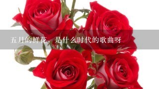 五月的鲜花，是什么时代的歌曲呀