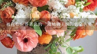 被称作世界著名的“动植物王国”的省区是 A. 云南省 B. 贵州省 C. 广西 D. 西藏