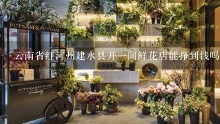 云南省红河州建水县开一间鲜花店能挣到钱吗？