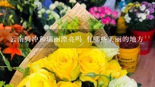 云南腾冲和瑞丽漂亮吗 有哪些美丽的地方``