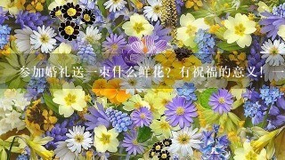 参加婚礼送1束什么鲜花？有祝福的意义！1看就明白。