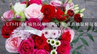 CF6月周末痛快玩第3周活动 准点抽取鲜花苍龙套装