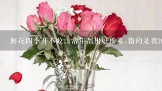 鲜花4季开不败，常年都出好瓜菜.指的是我国的什么