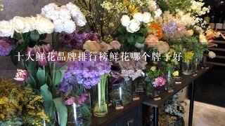 十大鲜花品牌排行榜鲜花哪个牌子好