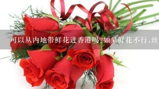 可以从内地带鲜花进香港吗?如果鲜花不行,丝花可以吗